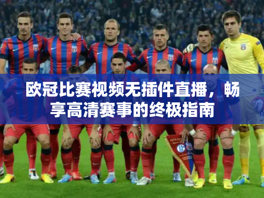 欧冠比赛视频无插件直播，畅享高清赛事的终极指南