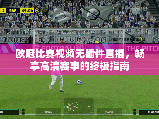 欧冠比赛视频无插件直播，畅享高清赛事的终极指南