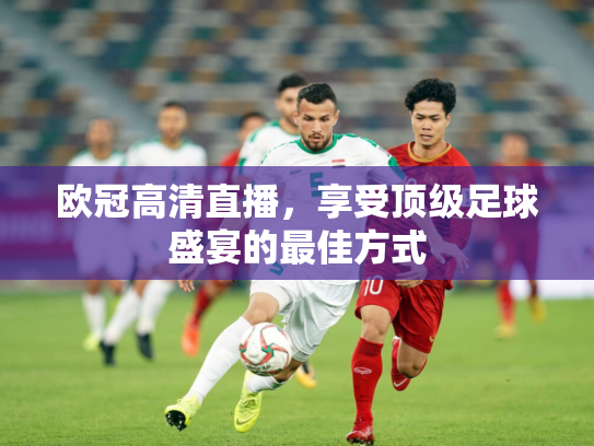 欧冠高清直播，享受顶级足球盛宴的最佳方式