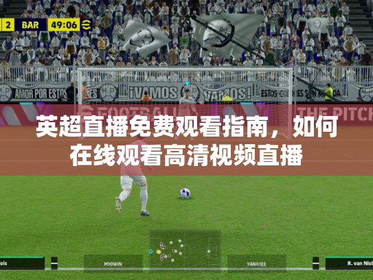 英超直播免费观看指南，如何在线观看高清视频直播