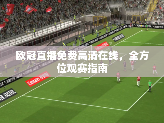 欧冠直播免费高清在线，全方位观赛指南