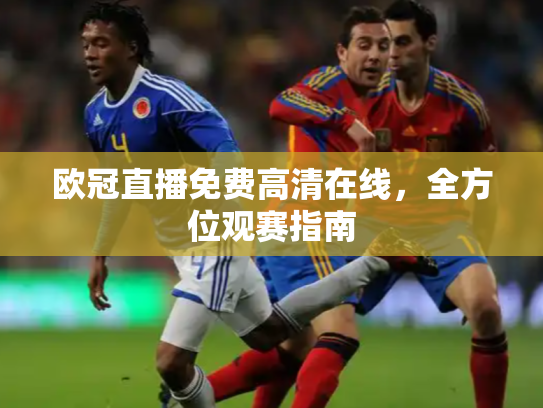 欧冠直播免费高清在线，全方位观赛指南