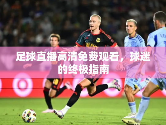 足球直播高清免费观看，球迷的终极指南