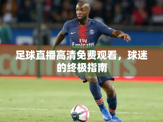 足球直播高清免费观看，球迷的终极指南