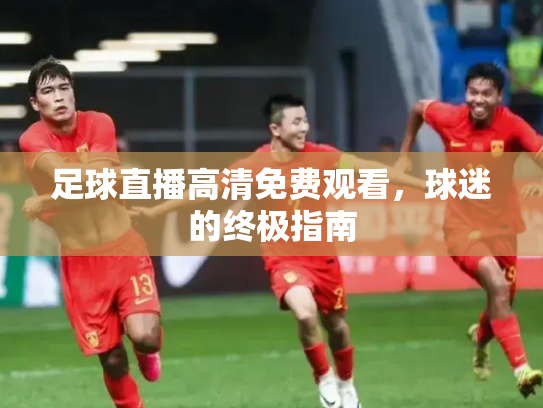 足球直播高清免费观看，球迷的终极指南