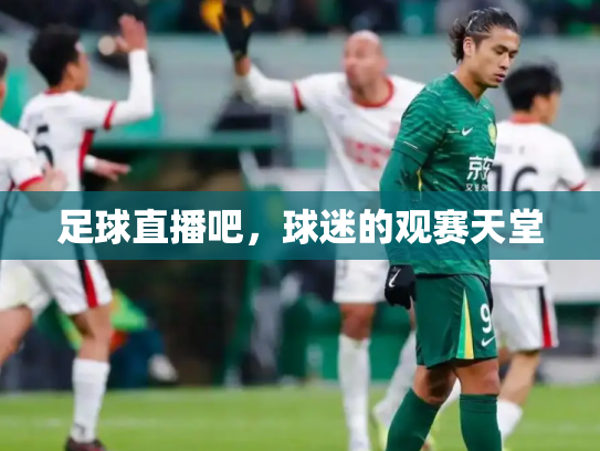 足球直播吧，球迷的观赛天堂