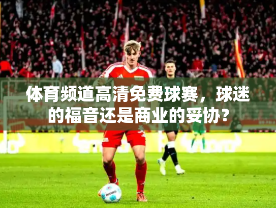 体育频道高清免费球赛，球迷的福音还是商业的妥协？
