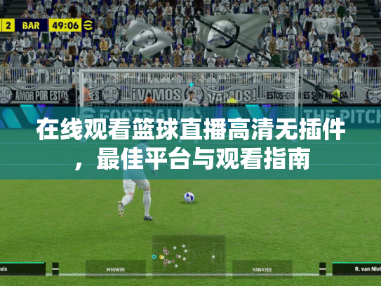 在线观看篮球直播高清无插件，最佳平台与观看指南