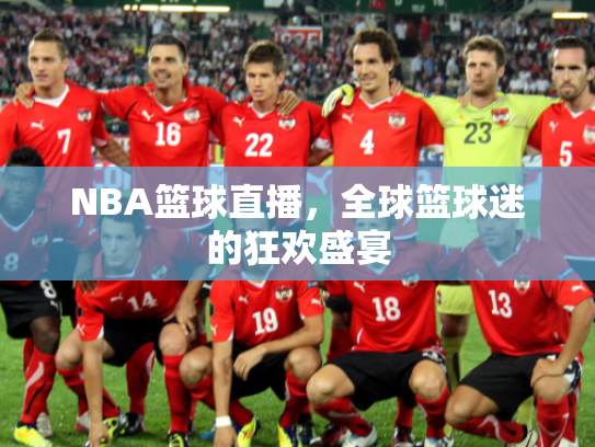 NBA篮球直播，全球篮球迷的狂欢盛宴
