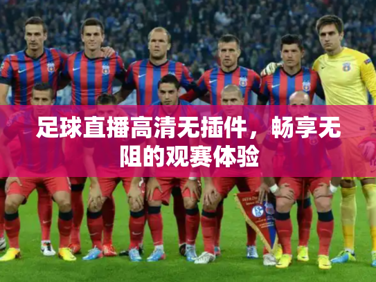足球直播高清无插件，畅享无阻的观赛体验