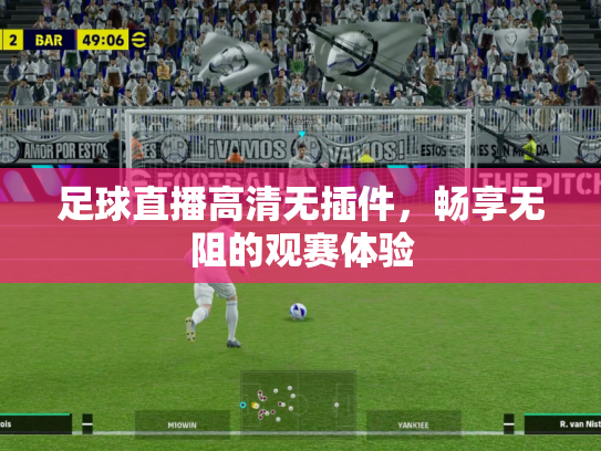 足球直播高清无插件，畅享无阻的观赛体验