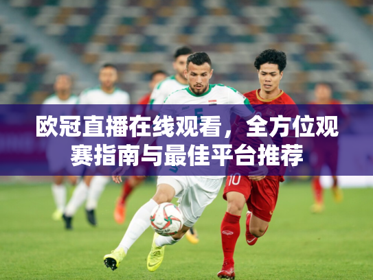 欧冠直播在线观看，全方位观赛指南与最佳平台推荐