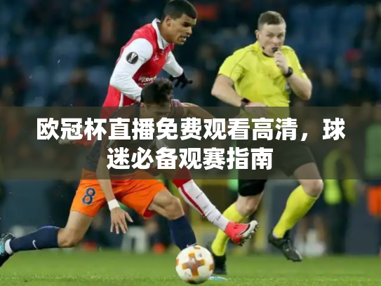 欧冠杯直播免费观看高清，球迷必备观赛指南
