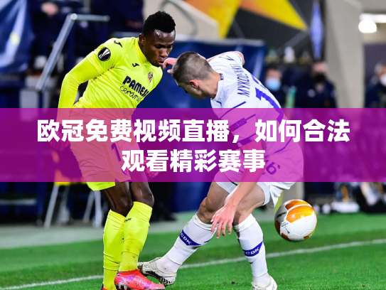 欧冠免费视频直播，如何合法观看精彩赛事