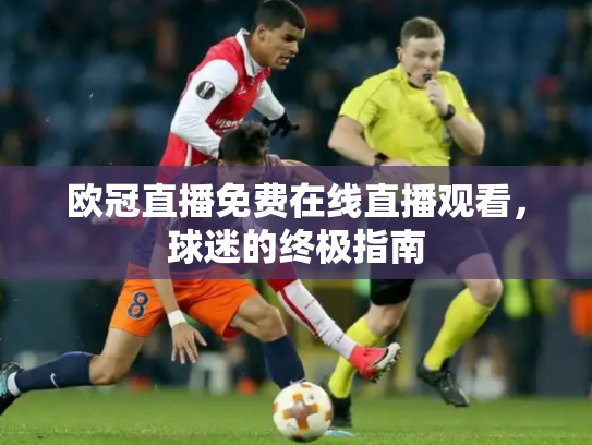 欧冠直播免费在线直播观看，球迷的终极指南