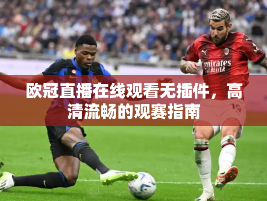 欧冠直播在线观看无插件，高清流畅的观赛指南