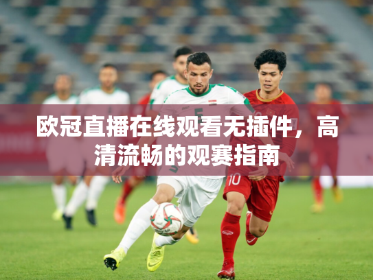 欧冠直播在线观看无插件，高清流畅的观赛指南