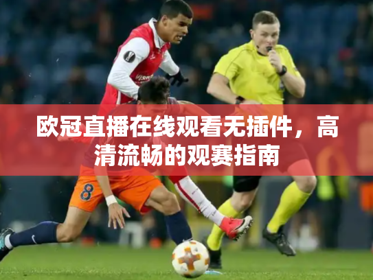 欧冠直播在线观看无插件，高清流畅的观赛指南