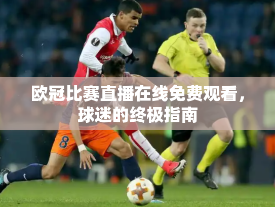 欧冠比赛直播在线免费观看，球迷的终极指南
