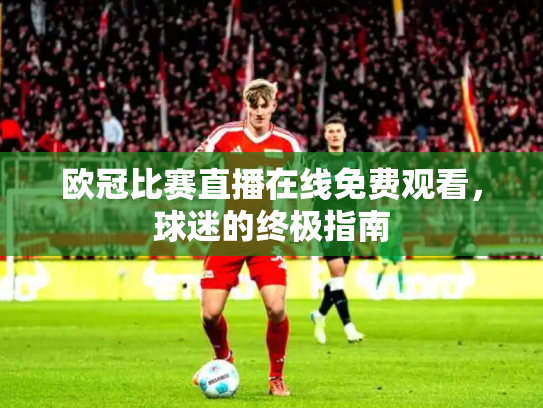 欧冠比赛直播在线免费观看，球迷的终极指南