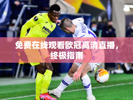 免费在线观看欧冠高清直播，终极指南