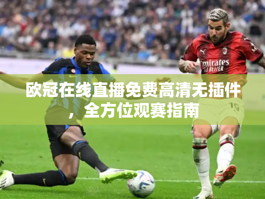 欧冠在线直播免费高清无插件，全方位观赛指南
