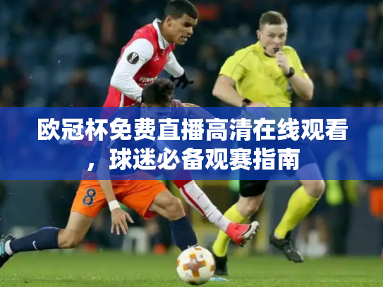 欧冠杯免费直播高清在线观看，球迷必备观赛指南