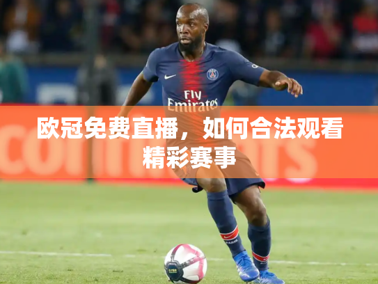 欧冠免费直播，如何合法观看精彩赛事