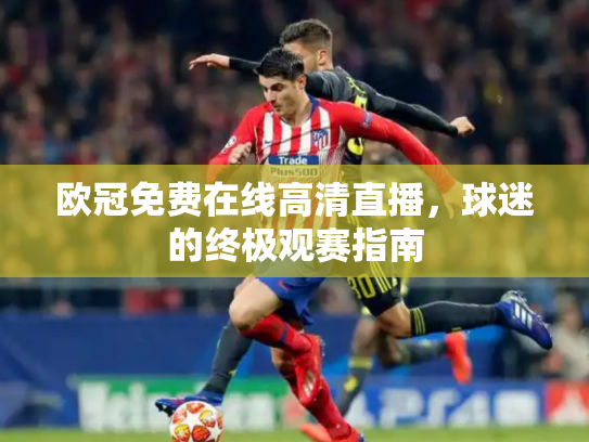 欧冠免费在线高清直播，球迷的终极观赛指南