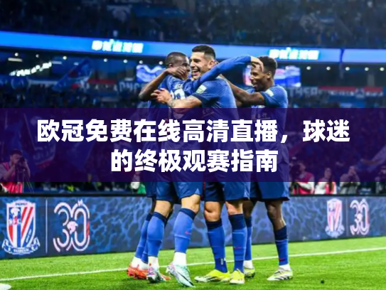 欧冠免费在线高清直播，球迷的终极观赛指南