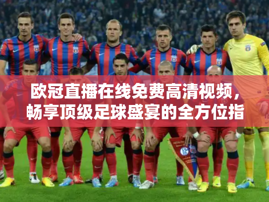 欧冠直播在线免费高清视频，畅享顶级足球盛宴的全方位指南