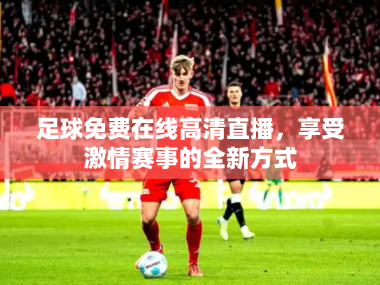 足球免费在线高清直播，享受激情赛事的全新方式