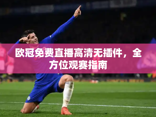 欧冠免费直播高清无插件，全方位观赛指南