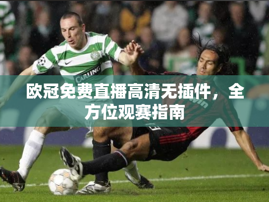 欧冠免费直播高清无插件，全方位观赛指南