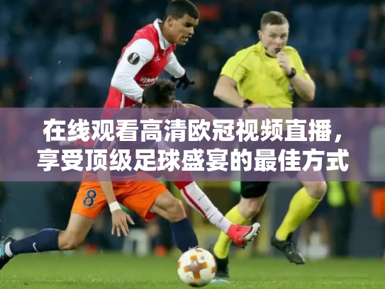 在线观看高清欧冠视频直播，享受顶级足球盛宴的最佳方式