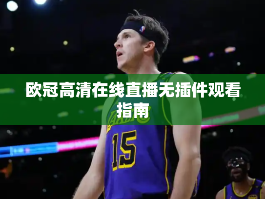 欧冠高清在线直播无插件观看指南