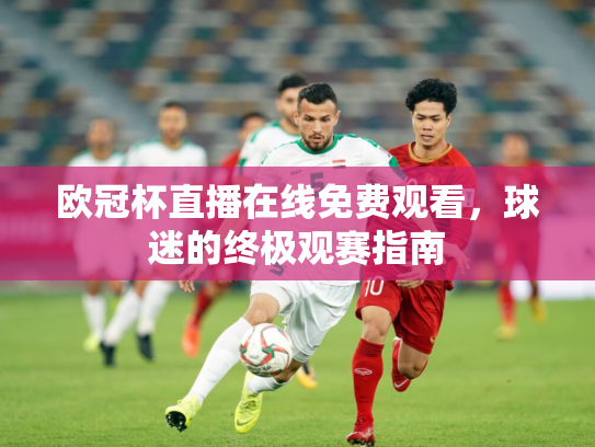欧冠杯直播在线免费观看，球迷的终极观赛指南