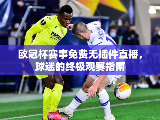 欧冠杯赛事免费无插件直播，球迷的终极观赛指南