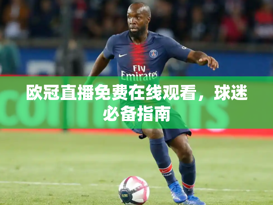欧冠直播免费在线观看，球迷必备指南