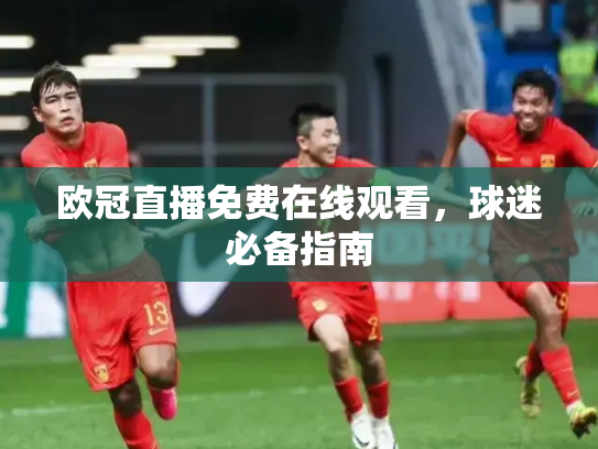 欧冠直播免费在线观看，球迷必备指南