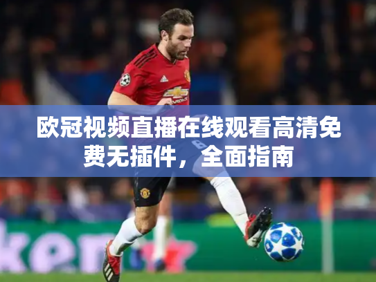 欧冠视频直播在线观看高清免费无插件，全面指南