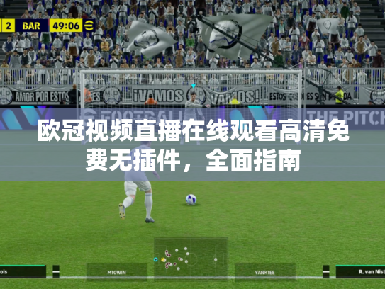 欧冠视频直播在线观看高清免费无插件，全面指南
