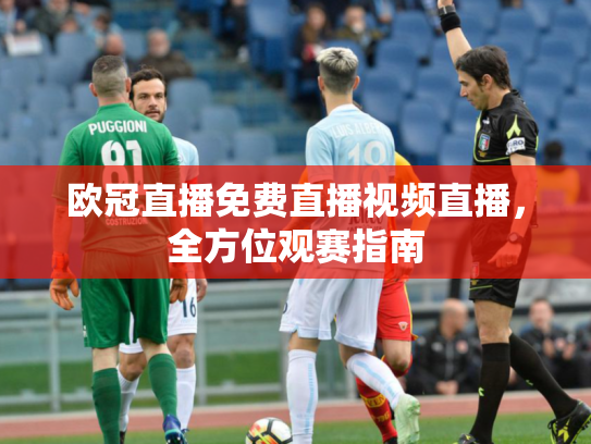 欧冠直播免费直播视频直播，全方位观赛指南