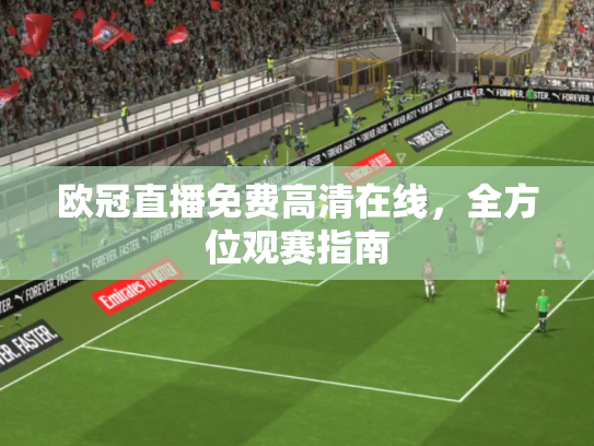 欧冠直播免费高清在线，全方位观赛指南