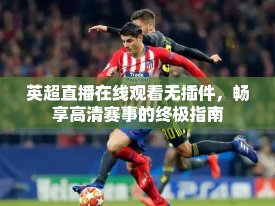 英超直播在线观看无插件，畅享高清赛事的终极指南