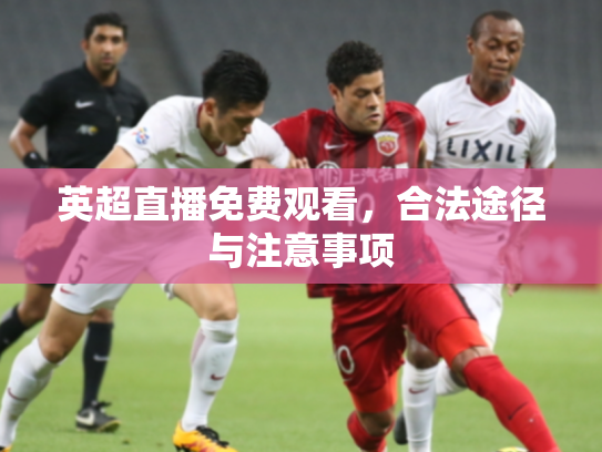 英超直播免费观看，合法途径与注意事项