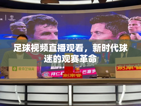 足球视频直播观看，新时代球迷的观赛革命