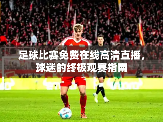 足球比赛免费在线高清直播，球迷的终极观赛指南