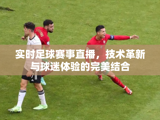 实时足球赛事直播，技术革新与球迷体验的完美结合