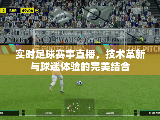 实时足球赛事直播，技术革新与球迷体验的完美结合